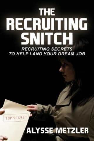 Kniha The Recruiting Snitch: Recruiting secrets to help land your dream job. Alysse Metzler