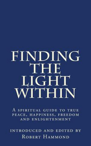 Kniha Finding The Light Within: A spiritual guide to true peace, happiness, freedom and enlightenment Robert Hammond