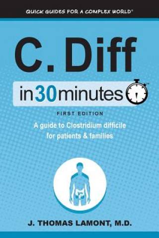 Kniha C. Diff in 30 Minutes: A Guide to Clostridium Difficile for Patients & Families J Thomas Lamont M D