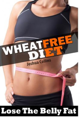 Kniha Wheat Free: Wheat Belly Weight Loss, Wheat Free Diet, Cookbook, and Recipe Book Joshua Collins
