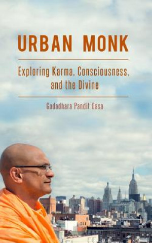 Kniha Urban Monk: Exploring Karma, Consciousness, and the Divine Gadadhara Pandit Dasa