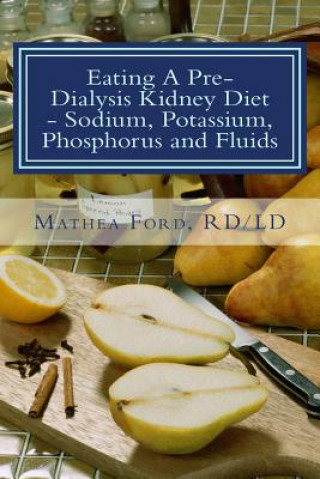 Carte Eating A Pre-Dialysis Kidney Diet - Sodium, Potassium, Phosphorus and Fluids: A Kidney Disease Solution Mrs Mathea Ford