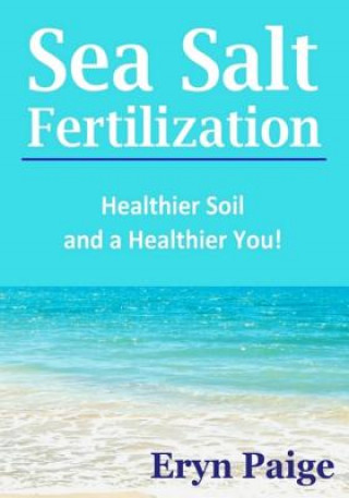 Kniha Sea Salt Fertilization: Healthier Soil and a Healthier You! Eryn Paige