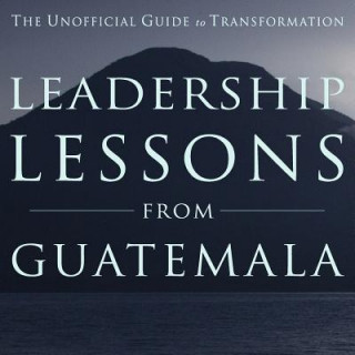 Kniha Leadership Lessons from Guatemala: The Unofficial Guide to Transformation MR Nathan T Eckel