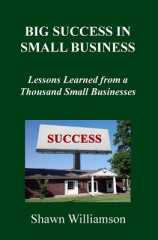 Kniha Big Success in Small Business: Lessons Learned from a Thousand Small Businesses Shawn D Williamson