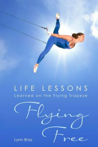 Kniha Flying Free: Life Lessons Learned on the Flying Trapeze Lynn Braz