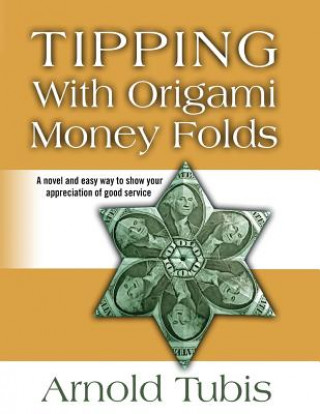 Kniha Tipping With Origami Money Folds: A novel and easy way to show your appreciation of good service Arnold Tubis