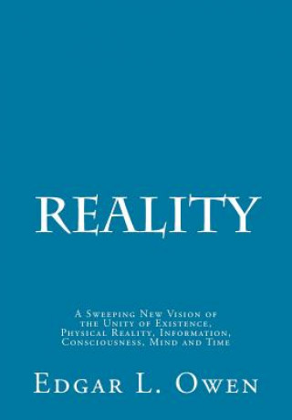 Kniha Reality: A Sweeping New Vision of the Unity of Existence, Physical Reality, Information, Consciousness, Mind and Time Edgar L Owen