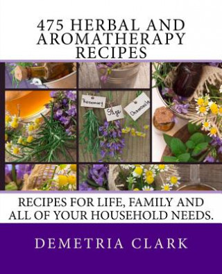 Könyv 475 Herbal and Aromatherapy Recipes: Recipes for life, family and all of your household needs. Demetria Clark