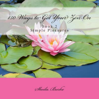 Book 150 Ways to Get Your Zen On: Book 2 - Simple Pleasures Sheila M Burke