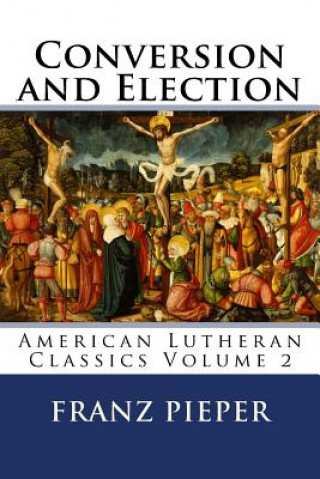 Knjiga Conversion and Election: A Plea for a United Lutheranism in America Franz Pieper