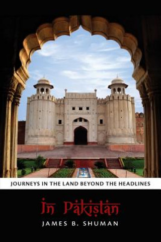 Carte In Pakistan: Journeys in the Land Beyond the Headlines James B Shuman