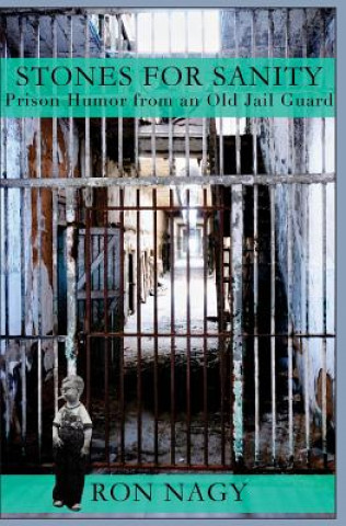 Kniha Stones for Sanity: Prison Humor from an Old Jail Guard. Ron Nagy