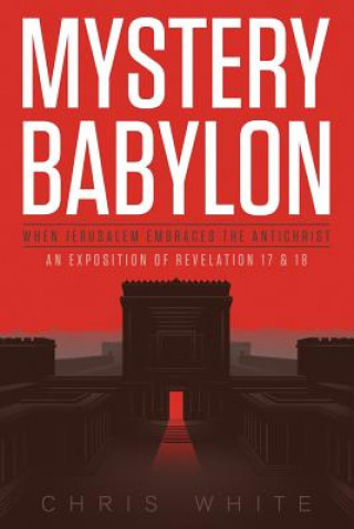 Carte Mystery Babylon - When Jerusalem Embraces The Antichrist: An Exposition of Revelation 18 and 19 Chris White