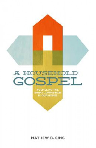 Carte A Household Gospel: Fulfilling the Great Commission in Our Homes Mathew B Sims