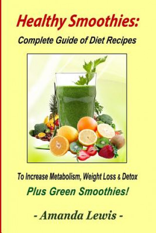 Книга Healthy Smoothies: Complete Guide of Diet Recipes to Increase Metabolism, Weight Loss & Detox - Plus Green Smoothies! Amanda Lewis