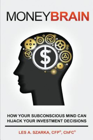 Kniha Money Brain: How Your Subconscious Mind Can Hijack Your Investment Decisions Les Szarka