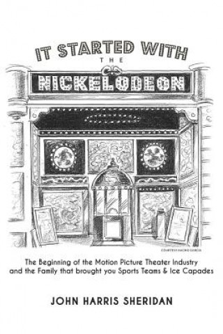 Kniha It Started With the Nickelodeon: The Beginning of the Motion Picture Theater Industry and the Family that brought you Sports & Ice Capades John Harris Sheridan