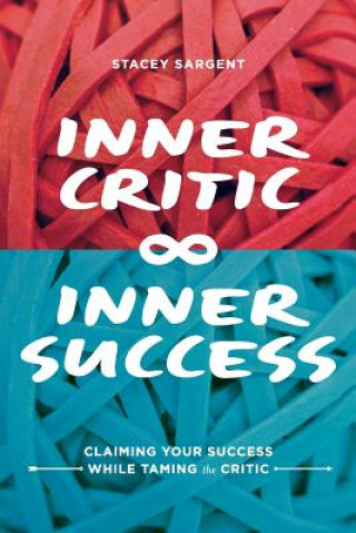 Kniha Inner Critic Inner Success: Claiming Your Success While Taming the Critics Stacey Sargent