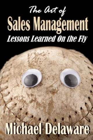 Книга The Art of Sales Management: Lessons Learned on the Fly Michael Delaware