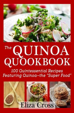 Kniha The Quinoa Quookbook: 100 Quintessential Recipes Featuring Quinoa - The "Super Food" Eliza Cross