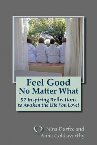 Könyv Feel Good No Matter What: 52 Inspiring Reflections to Awaken the Life You Love! Nina Durfee