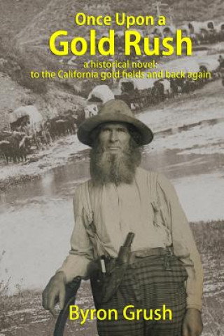 Könyv Once Upon a Gold Rush: A historical novel: the journey by wagon and ship of two brothers and their sister, to California and back again Byron Grush