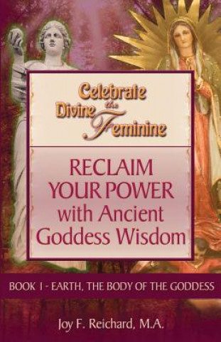 Kniha Celebrate the Divine Feminine: Reclaim Your Power with Ancient Goddess Wisdom MS Joy F Reichard M a