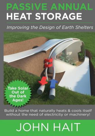 Книга Passive Annual Heat Storage: Improving the Design of Earth Shelters (2013 Revision) John Hait