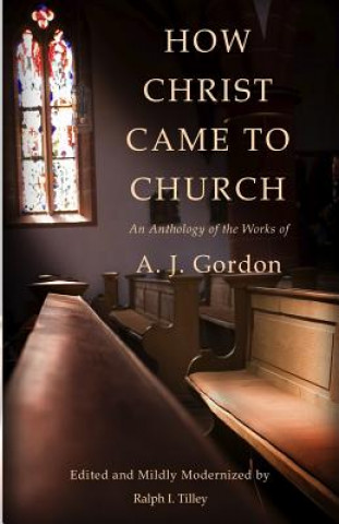 Carte How Christ Came to Church: An Anthology of the Works of A. J. Gordon A J Gordon