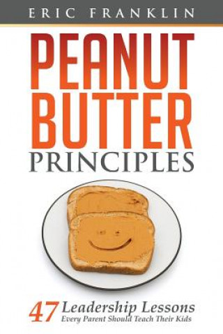 Könyv Peanut Butter Principles: 47 Leadership Lessons Every Parent Should Teach Their Kids Eric Franklin