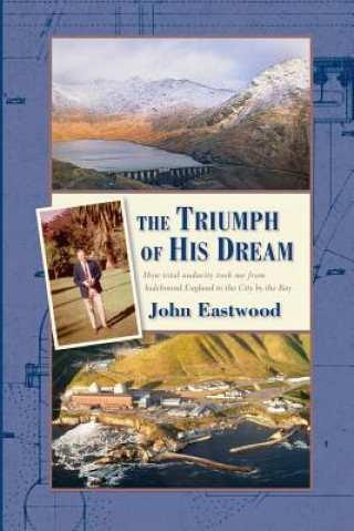 Kniha The Triumph of His Dream: How total audacity took me from hidebound England to the City by the Bay John Eastwood