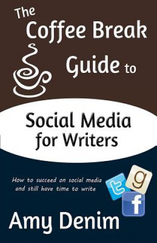 Kniha The Coffee Break Guide to Social Media for Writers: How to Succeed on Social Media and Still Have Time to Write Amy Denim