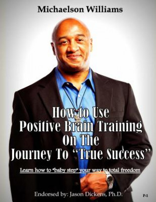 Könyv How to Use Positive Brain Training on the Journey to "True Success": Learn how to "baby step" your way to total freedom! Michaelson Williams