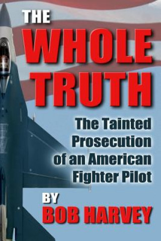 Книга The Whole Truth: The Tainted Prosecution of an American Fighter Pilot Bob Harvey