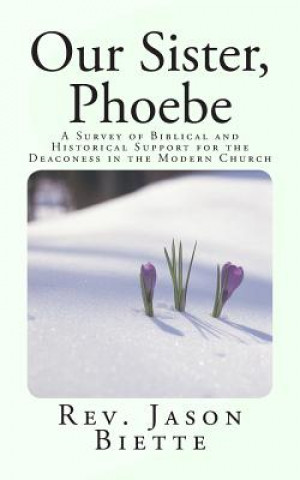 Carte Our Sister, Phoebe: A Survey of Biblical and Historical Support for the Deaconess in the Modern Church Rev Jason Biette