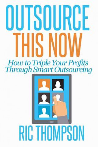 Carte Outsource This Now: How to Triple Your Profits Through Smart Outsourcing Ric Thompson