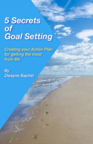 Kniha 5 Secrets of Goal Setting: Creating your Action Plan for getting the most from life Dwayne Baptist