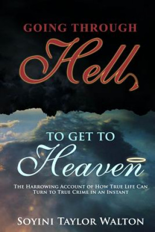 Carte Going Through Hell To Get To Heaven: The Harrowing Account of How True Life Can Turn to True Crime in an Instant Soyini Taylor Walton