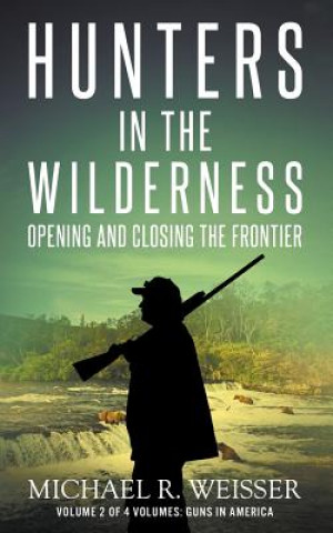 Kniha Hunters in the Wilderness: Opening and Closing the Frontier Michael R Weisser