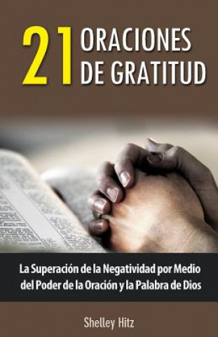 Książka 21 Oraciones de Gratitud: La Superación de la Negatividad por Medio del Poder de la Oración y la Palabra de Dios Shelley Hitz