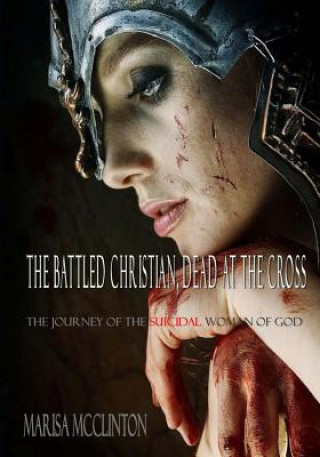 Książka The Battled Christian, Dead at the Cross: The journey of the suicidal woman of God Marisa McClinton