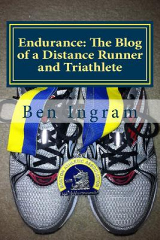 Knjiga Endurance: The Blog of a Distance Runner and Triathlete: Part I - The Boston Marathon Ben Ingram