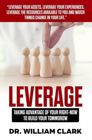 Knjiga Leverage: Taking Advantage of your Right-Now to Build your Tomorrow William Clark