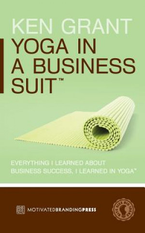 Könyv Yoga In A Business Suit: Everything I Learned About Business, I Learned In Yoga Ken Grant