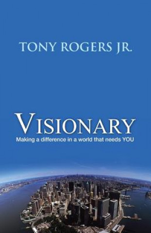 Könyv Visionary: Making a difference in a world that needs YOU Tony Rogers Jr