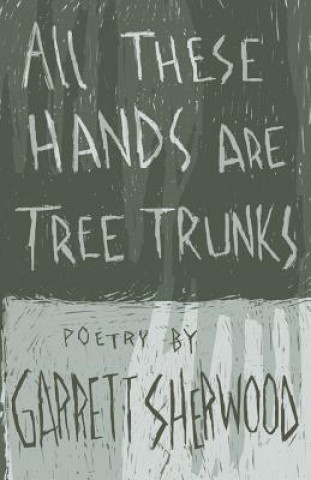 Kniha All These Hands Are Tree Trunks Garrett Sherwood