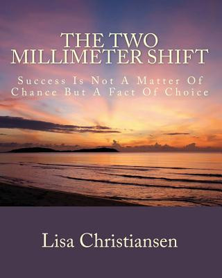 Knjiga The Two Millimeter Shift: Success Is Not A Matter Of Chance It Is A Matter Of Choice Lisa Christine Christiansen