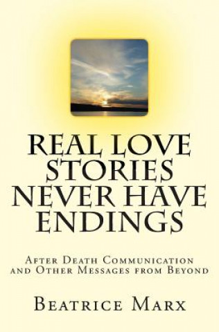 Kniha Real Love Stories Never Have Endings: After Death Communication and Other Messages from Beyond Beatrice D Marx