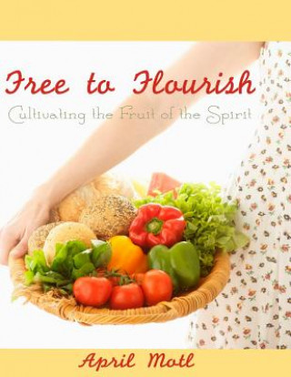 Kniha Free to Flourish: Cultivating the Fruit of the Spirit April Motl